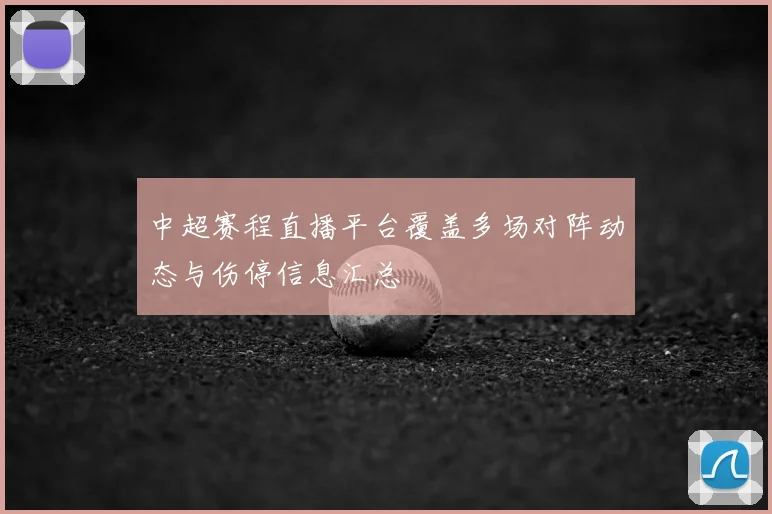 中超赛程直播平台覆盖多场对阵动态与伤停信息汇总