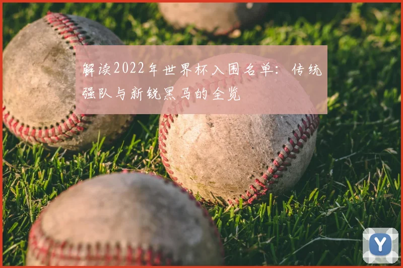 解读2022年世界杯入围名单：传统强队与新锐黑马的全览