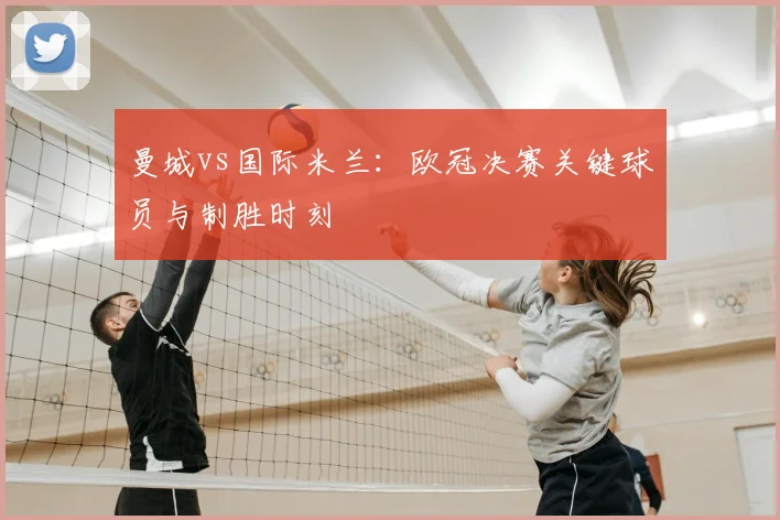 曼城vs国际米兰：欧冠决赛关键球员与制胜时刻