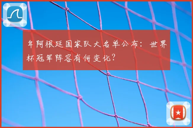 年阿根廷国家队大名单公布：世界杯冠军阵容有何变化？