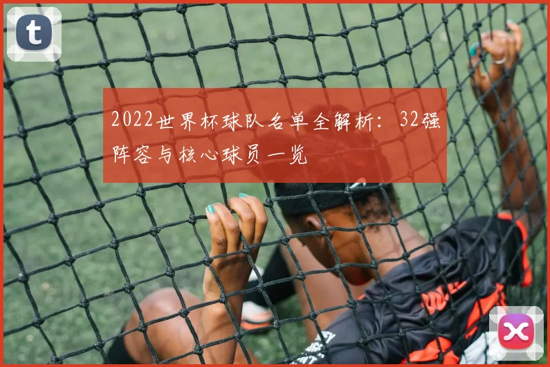 2022世界杯球队名单全解析：32强阵容与核心球员一览