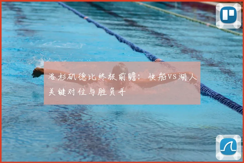 洛杉矶德比终极前瞻：快船vs湖人关键对位与胜负手