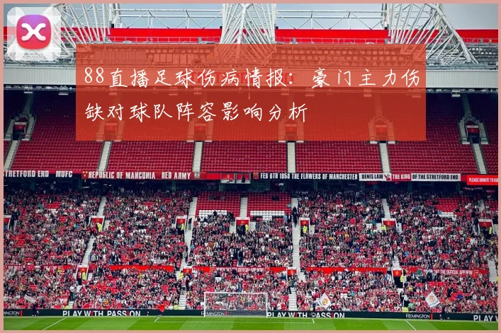 88直播足球伤病情报：豪门主力伤缺对球队阵容影响分析