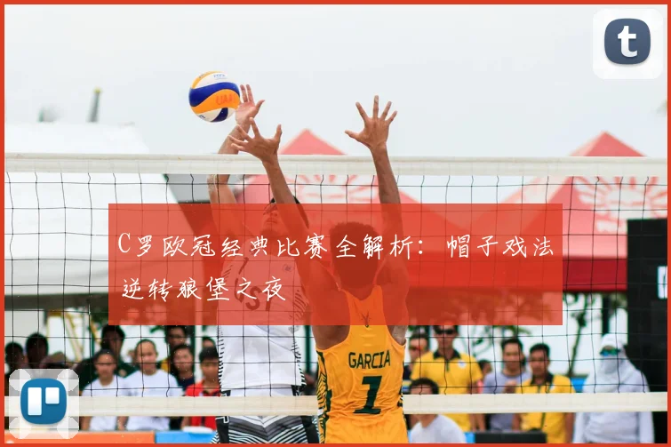 C罗欧冠经典比赛全解析:帽子戏法逆转狼堡之夜