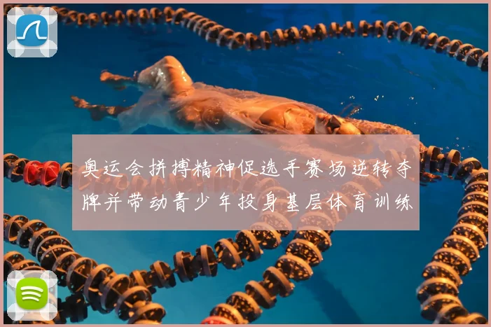 奥运会拼搏精神促选手赛场逆转夺牌并带动青少年投身基层体育训练