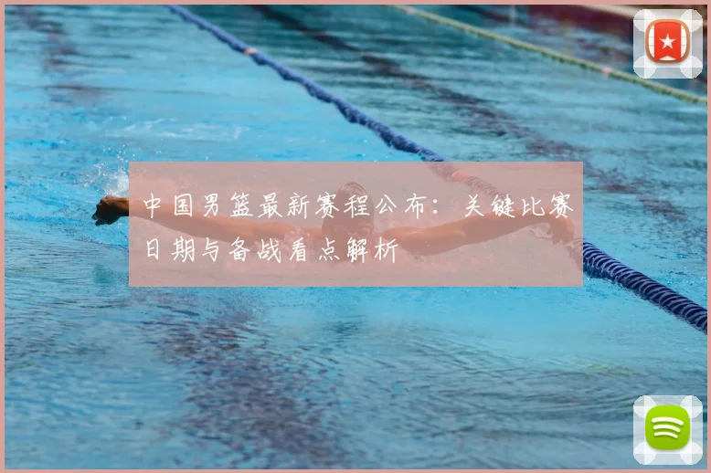 中国男篮最新赛程公布：关键比赛日期与备战看点解析