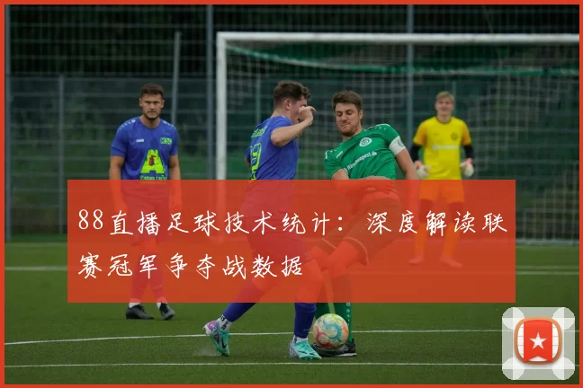 88直播足球技术统计：深度解读联赛冠军争夺战数据