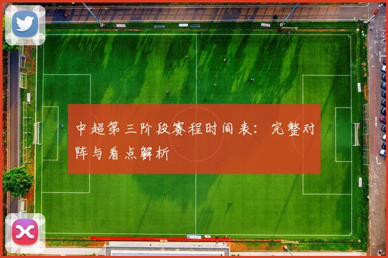 中超第三阶段赛程时间表：完整对阵与看点解析