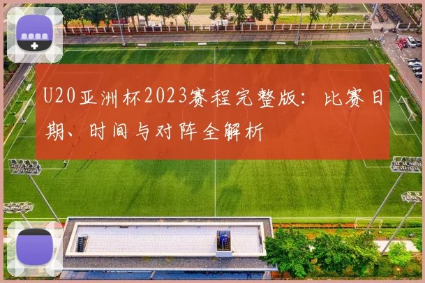 U20亚洲杯2023赛程完整版：比赛日期、时间与对阵全解析