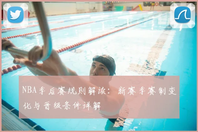 NBA季后赛规则解读：新赛季赛制变化与晋级条件详解