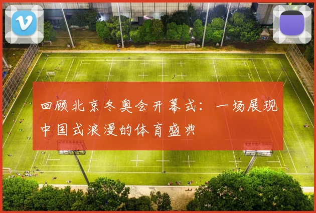 回顾北京冬奥会开幕式：一场展现中国式浪漫的体育盛典