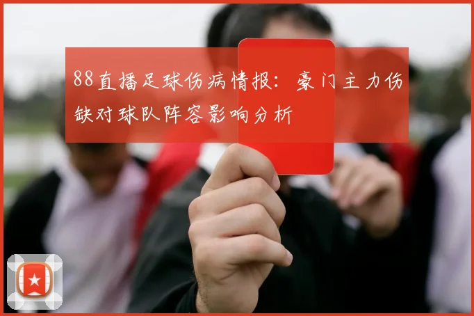 88直播足球伤病情报：豪门主力伤缺对球队阵容影响分析