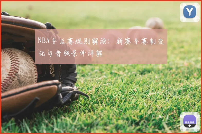 NBA季后赛规则解读：新赛季赛制变化与晋级条件详解