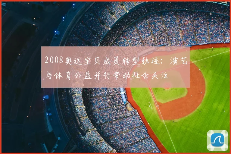 2008奥运宝贝成员转型轨迹：演艺与体育公益并行带动社会关注