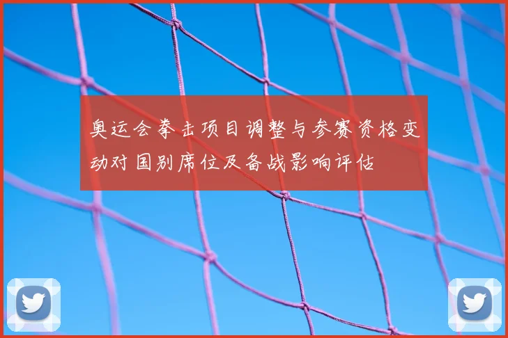 奥运会拳击项目调整与参赛资格变动对国别席位及备战影响评估