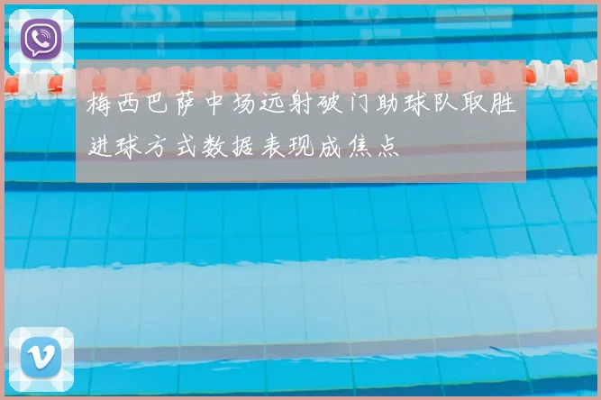 梅西巴萨中场远射破门助球队取胜进球方式数据表现成焦点
