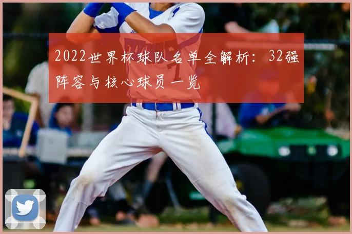 2022世界杯球队名单全解析：32强阵容与核心球员一览