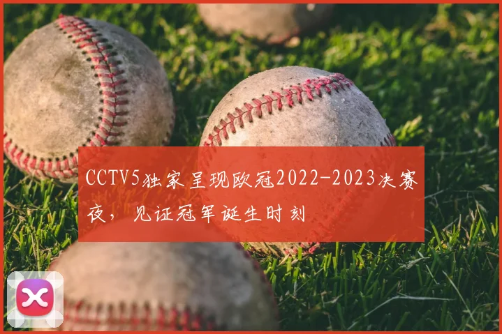CCTV5独家呈现欧冠2022-2023决赛夜，见证冠军诞生时刻