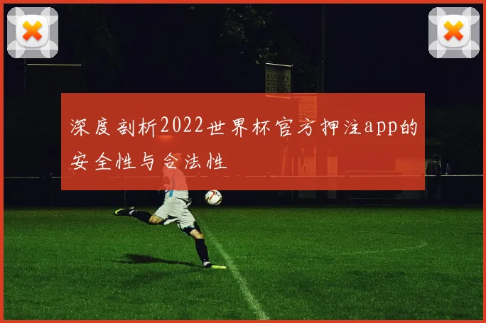 深度剖析2022世界杯官方押注app的安全性与合法性
