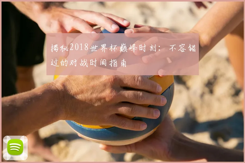 揭秘2018世界杯巅峰时刻：不容错过的对战时间指南