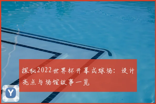 探秘2022世界杯开幕式球场：设计亮点与场馆故事一览
