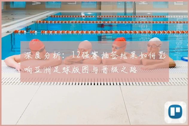 深度分析：12强赛抽签结果如何影响亚洲足球版图与晋级之路