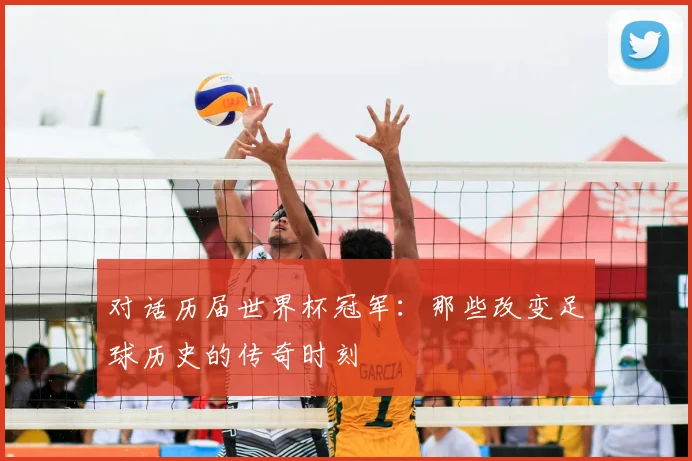 对话历届世界杯冠军：那些改变足球历史的传奇时刻