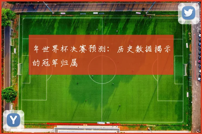 年世界杯决赛预测：历史数据揭示的冠军归属