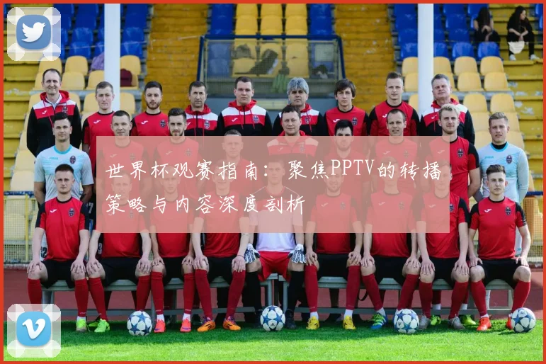 世界杯观赛指南:聚焦PPTV的转播策略与内容深度剖析