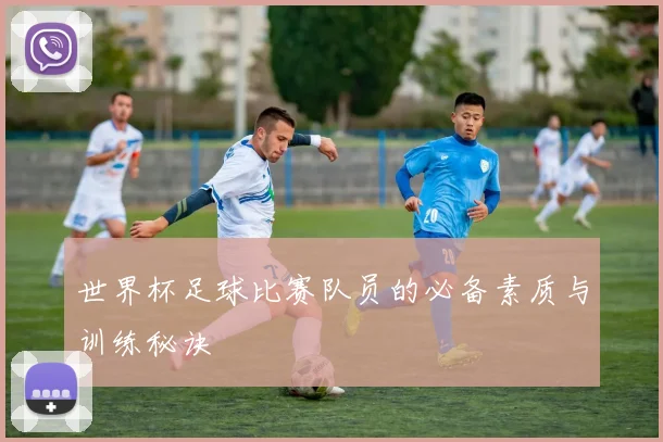 世界杯足球比赛队员的必备素质与训练秘诀