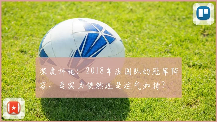 深度评论：2018年法国队的冠军阵容，是实力使然还是运气加持？