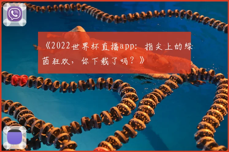 《2022世界杯直播app：指尖上的绿茵狂欢，你下载了吗？》