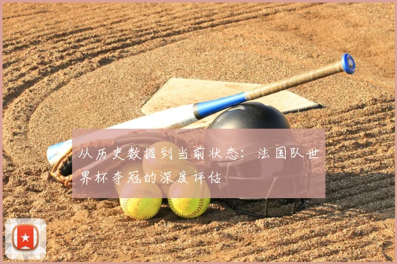 从历史数据到当前状态：法国队世界杯夺冠的深度评估
