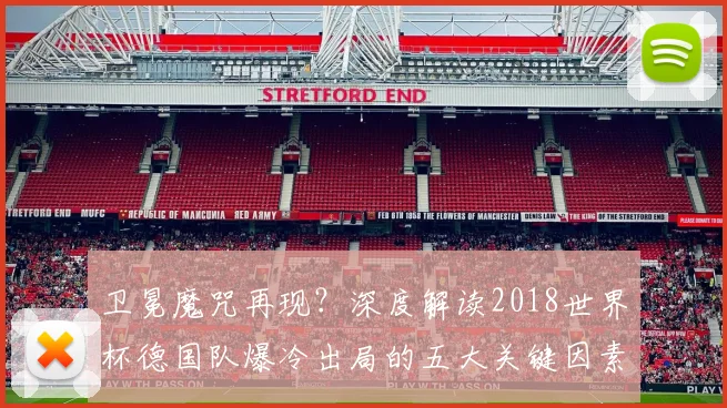 卫冕魔咒再现？深度解读2018世界杯德国队爆冷出局的五大关键因素