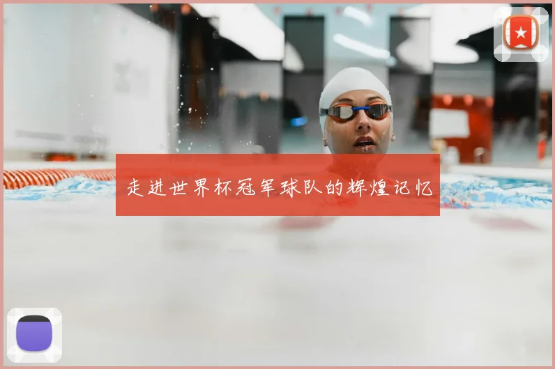 走进世界杯冠军球队的辉煌记忆