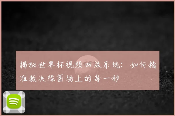 揭秘世界杯视频回放系统：如何精准裁决绿茵场上的每一秒