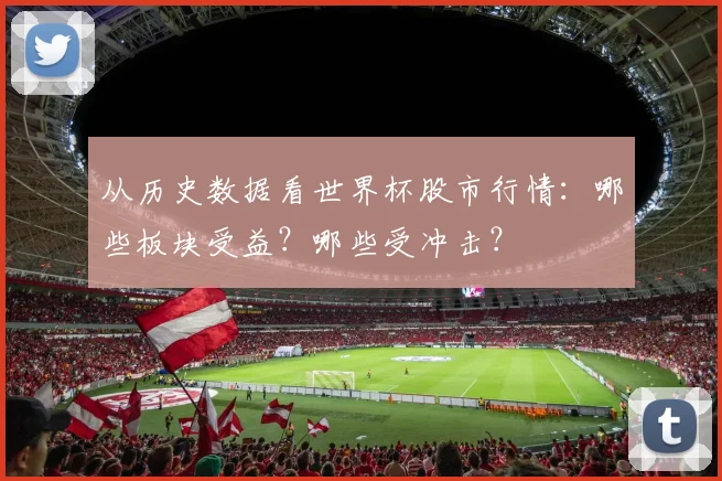 从历史数据看世界杯股市行情：哪些板块受益？哪些受冲击？