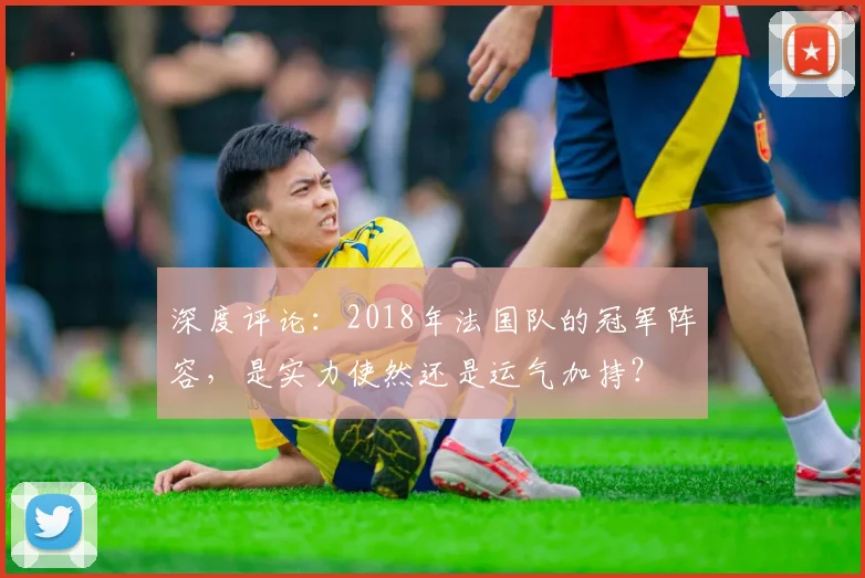 深度评论：2018年法国队的冠军阵容，是实力使然还是运气加持？
