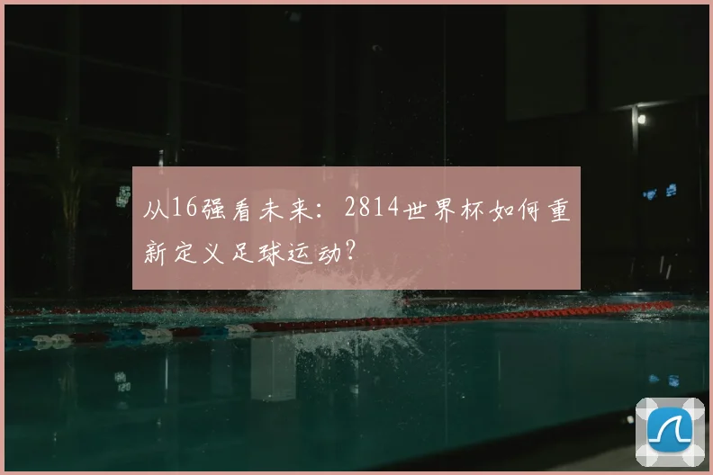 从16强看未来：2814世界杯如何重新定义足球运动？
