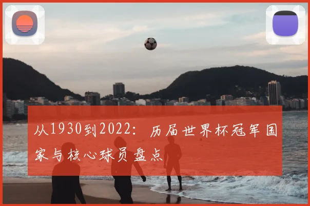 从1930到2022：历届世界杯冠军国家与核心球员盘点