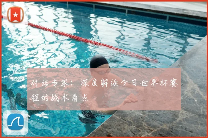 对话专家：深度解读今日世界杯赛程的战术看点