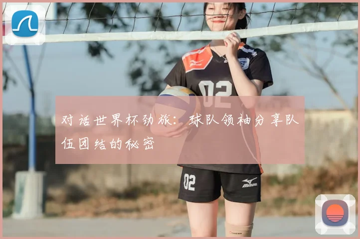 对话世界杯劲旅：球队领袖分享队伍团结的秘密