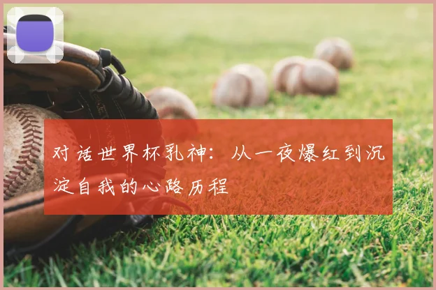 对话世界杯乳神：从一夜爆红到沉淀自我的心路历程