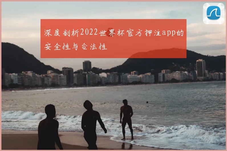 深度剖析2022世界杯官方押注app的安全性与合法性