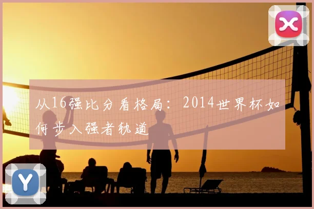 从16强比分看格局：2014世界杯如何步入强者轨道