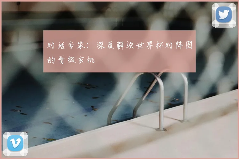 对话专家：深度解读世界杯对阵图的晋级玄机