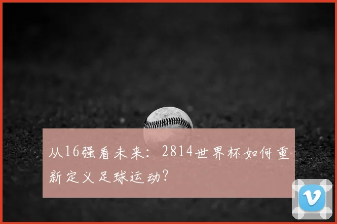 从16强看未来：2814世界杯如何重新定义足球运动？