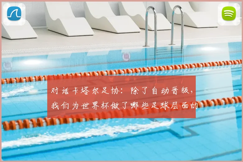 对话卡塔尔足协：除了自动晋级，我们为世界杯做了哪些足球层面的准备？